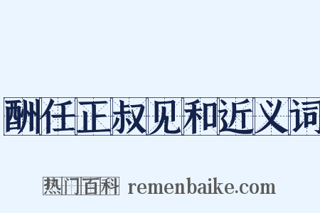 酬任正叔见和近义词是什么意思的图片